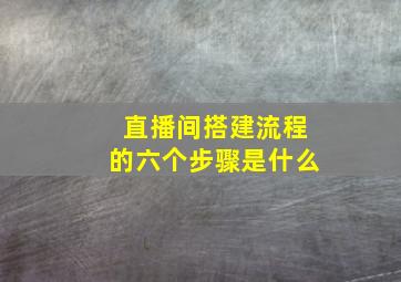 直播间搭建流程的六个步骤是什么