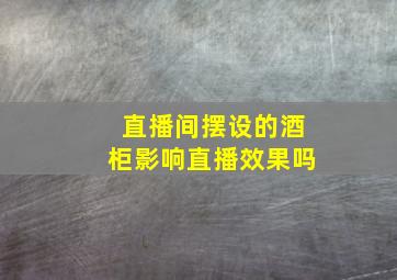 直播间摆设的酒柜影响直播效果吗