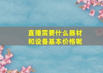 直播需要什么器材和设备基本价格呢