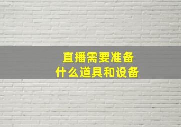 直播需要准备什么道具和设备