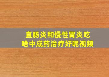 直肠炎和慢性胃炎吃啥中成药治疗好呢视频