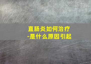 直肠炎如何治疗-是什么原因引起