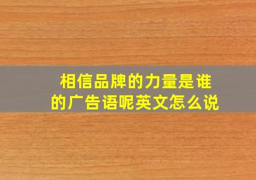 相信品牌的力量是谁的广告语呢英文怎么说