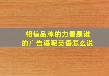 相信品牌的力量是谁的广告语呢英语怎么说