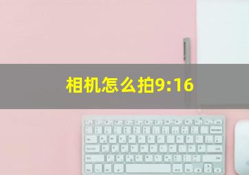 相机怎么拍9:16