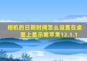 相机的日期时间怎么设置在桌面上显示呢苹果12.1.1