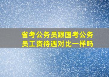 省考公务员跟国考公务员工资待遇对比一样吗