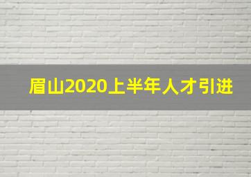 眉山2020上半年人才引进