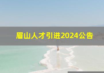 眉山人才引进2024公告