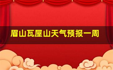 眉山瓦屋山天气预报一周