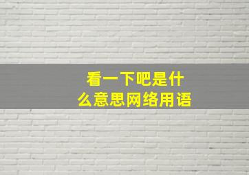 看一下吧是什么意思网络用语