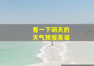 看一下明天的天气预报英语