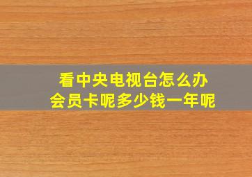 看中央电视台怎么办会员卡呢多少钱一年呢