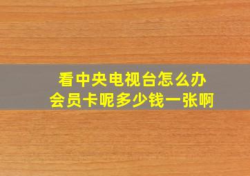 看中央电视台怎么办会员卡呢多少钱一张啊