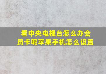 看中央电视台怎么办会员卡呢苹果手机怎么设置