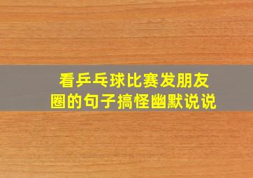 看乒乓球比赛发朋友圈的句子搞怪幽默说说