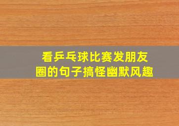 看乒乓球比赛发朋友圈的句子搞怪幽默风趣