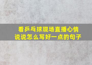 看乒乓球现场直播心情说说怎么写好一点的句子