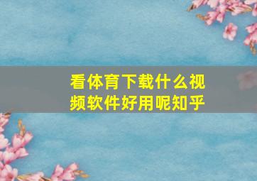 看体育下载什么视频软件好用呢知乎