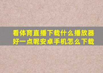 看体育直播下载什么播放器好一点呢安卓手机怎么下载