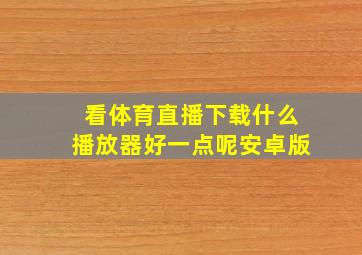 看体育直播下载什么播放器好一点呢安卓版