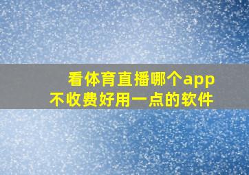 看体育直播哪个app不收费好用一点的软件