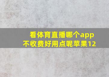 看体育直播哪个app不收费好用点呢苹果12