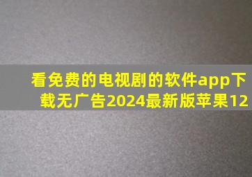 看免费的电视剧的软件app下载无广告2024最新版苹果12