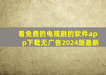 看免费的电视剧的软件app下载无广告2024版最新