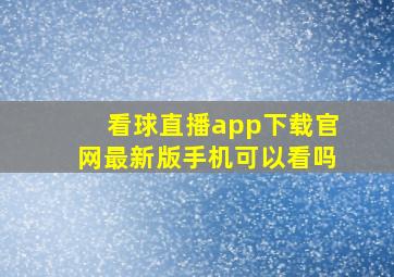 看球直播app下载官网最新版手机可以看吗