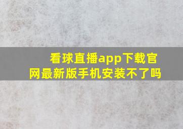 看球直播app下载官网最新版手机安装不了吗