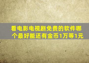 看电影电视剧免费的软件哪个最好能还有金币1万等1元