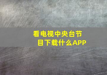 看电视中央台节目下载什么APP