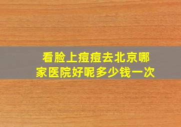 看脸上痘痘去北京哪家医院好呢多少钱一次