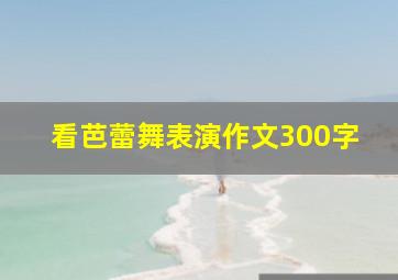 看芭蕾舞表演作文300字