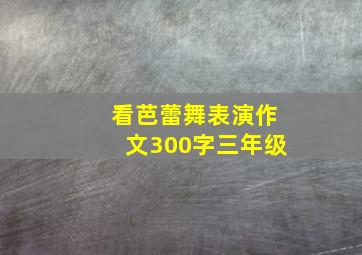 看芭蕾舞表演作文300字三年级