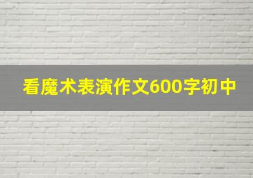 看魔术表演作文600字初中