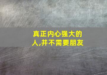 真正内心强大的人,并不需要朋友