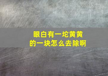 眼白有一坨黄黄的一块怎么去除啊