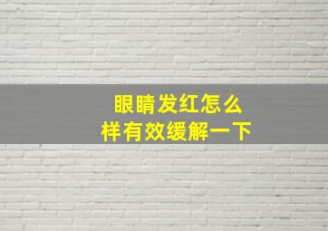 眼睛发红怎么样有效缓解一下