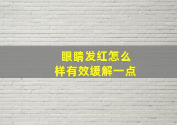 眼睛发红怎么样有效缓解一点