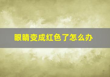 眼睛变成红色了怎么办