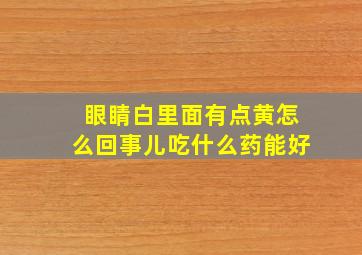 眼睛白里面有点黄怎么回事儿吃什么药能好