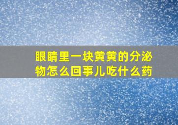 眼睛里一块黄黄的分泌物怎么回事儿吃什么药