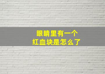 眼睛里有一个红血块是怎么了