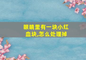 眼睛里有一块小红血块,怎么处理掉