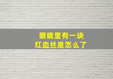 眼睛里有一块红血丝是怎么了