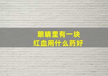 眼睛里有一块红血用什么药好