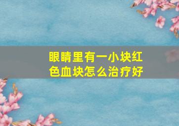 眼睛里有一小块红色血块怎么治疗好