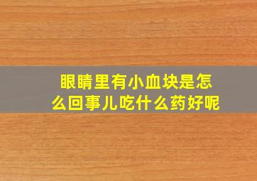 眼睛里有小血块是怎么回事儿吃什么药好呢